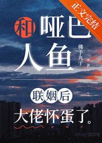 和哑巴人鱼联姻后大佬怀蛋了作者佛手丸子