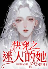 快穿之迷人的她(NPH)(不见春山)_