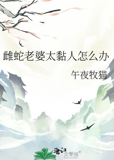 雌蛇老婆太黏人怎么办作者午夜牧猫