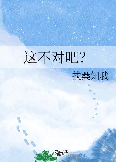 这不对吧?作者 扶桑知我