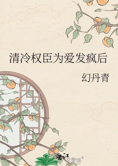 清冷权臣为爱发疯后幻丹青百度