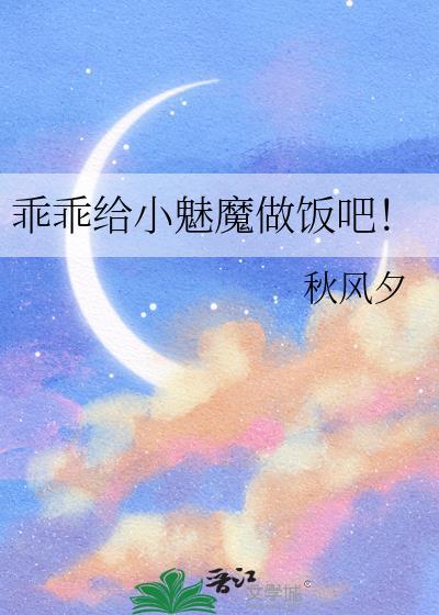 乖乖给小魅魔做饭吧! 秋风夕 笔趣阁