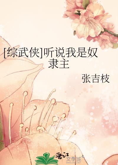 综武侠听说我是奴隶主张吉枝百度