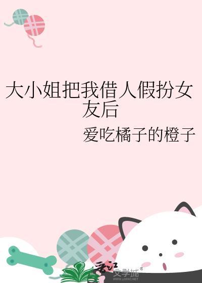 大小姐把我借人假扮女友后