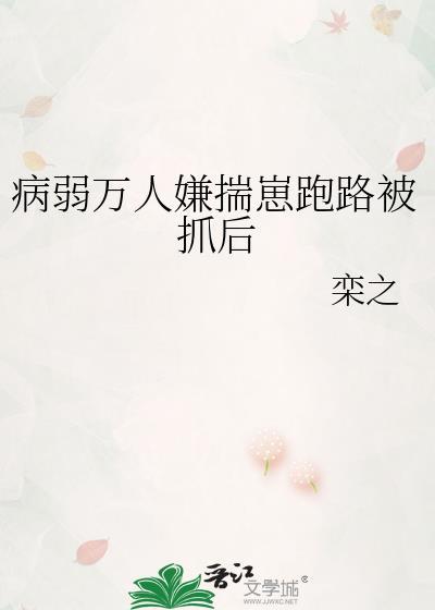 病弱万人嫌揣崽跑路被抓后